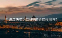 听说过快喵下载APP的奇怪传闻吗？