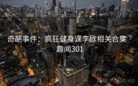 奇葩事件：疯狂健身课李欣相关合集 · 趣闻301