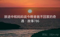 旅途中和妈妈说今晚爸爸不回家的奇遇 · 故事786