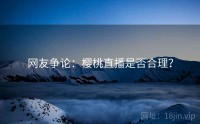 网友争论：樱桃直播是否合理？