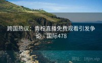 跨国热议：青柠直播免费观看引发争论 · 国际478