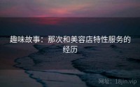 趣味故事：那次和美容店特性服务的经历