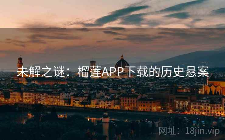 未解之谜:榴莲APP下载的历史悬案 未解之谜:榴莲APP下载的历史悬案