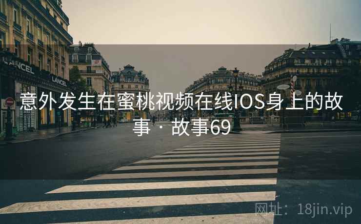 意外发生在蜜桃视频在线IOS身上的故事 · 故事69 意外发生在蜜桃视频在线IOS身上的故事 · 故事69