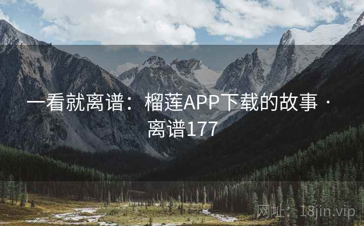 一看就离谱:榴莲APP下载的故事 · 离谱177 一看就离谱:榴莲APP下载的故事 · 离谱177