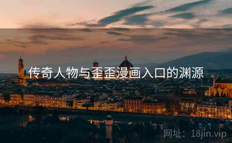 传奇人物与歪歪漫画入口的渊源 传奇人物与歪歪漫画入口的渊源