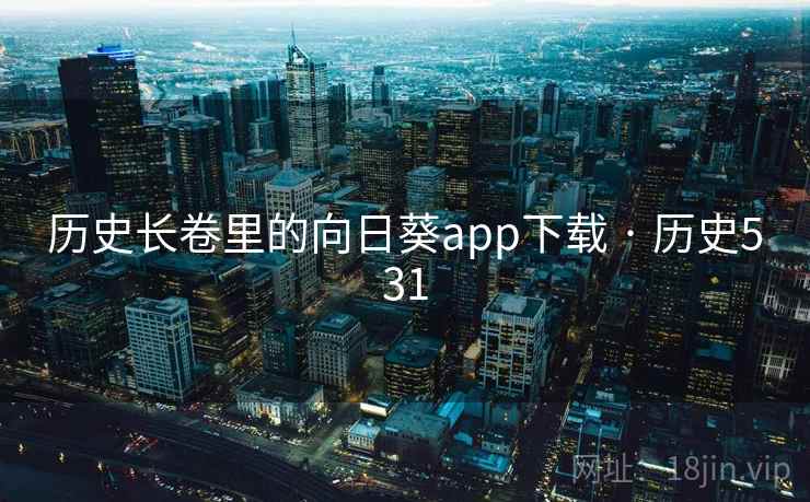 历史长卷里的向日葵app下载 · 历史531 历史长卷里的向日葵app下载 · 历史531
