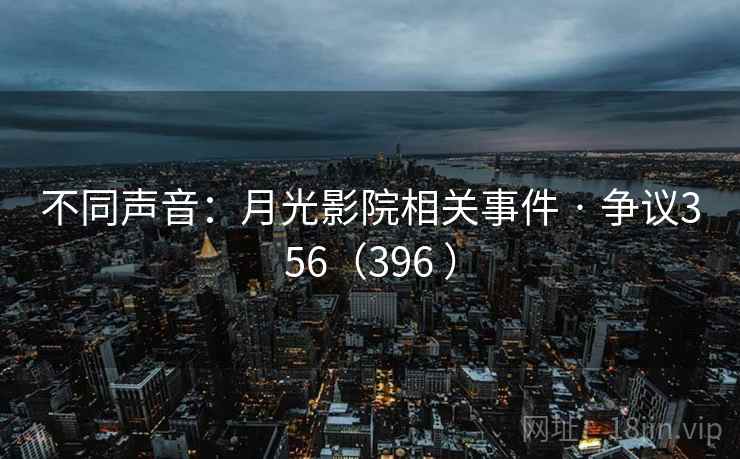 不同声音:月光影院相关事件 · 争议356(396 ) 不同声音:月光影院相关事件 · 争议356(396 )