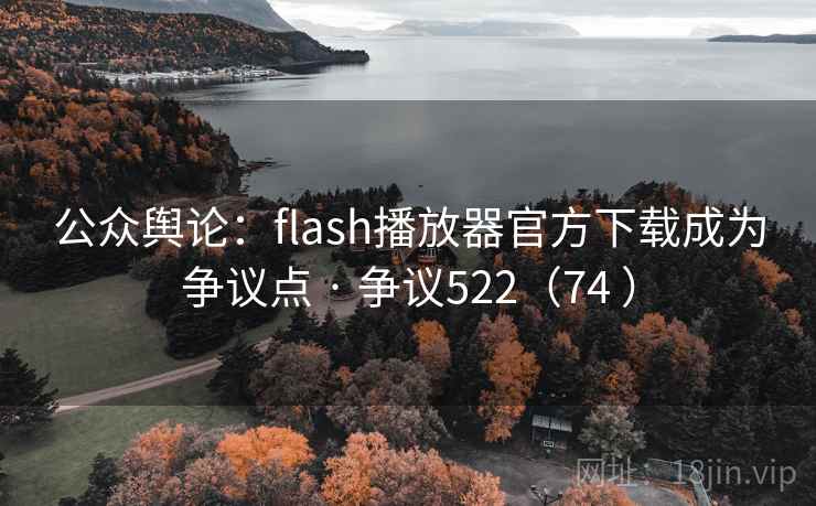 公众舆论:flash播放器官方下载成为争议点 · 争议522(74 ) 公众舆论:flash播放器官方下载成为争议点 · 争议522(74 )